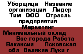 Уборщица › Название организации ­ Лидер Тим, ООО › Отрасль предприятия ­ Маркетинг › Минимальный оклад ­ 25 000 - Все города Работа » Вакансии   . Псковская обл.,Великие Луки г.